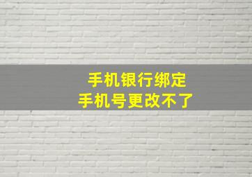 手机银行绑定手机号更改不了