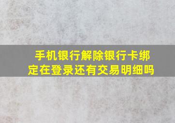 手机银行解除银行卡绑定在登录还有交易明细吗