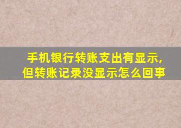 手机银行转账支出有显示,但转账记录没显示怎么回事