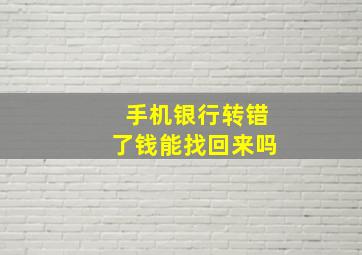 手机银行转错了钱能找回来吗