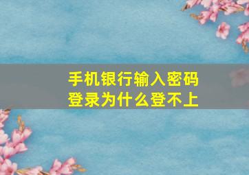 手机银行输入密码登录为什么登不上