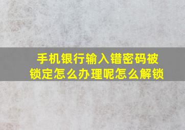 手机银行输入错密码被锁定怎么办理呢怎么解锁