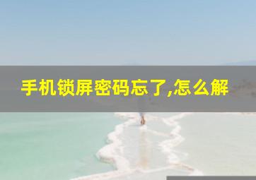 手机锁屏密码忘了,怎么解