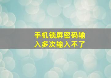 手机锁屏密码输入多次输入不了