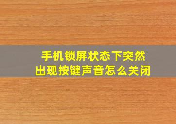 手机锁屏状态下突然出现按键声音怎么关闭