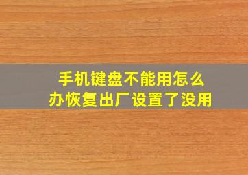 手机键盘不能用怎么办恢复出厂设置了没用