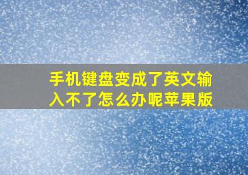 手机键盘变成了英文输入不了怎么办呢苹果版