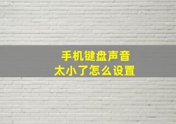 手机键盘声音太小了怎么设置