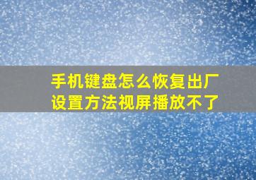 手机键盘怎么恢复出厂设置方法视屏播放不了