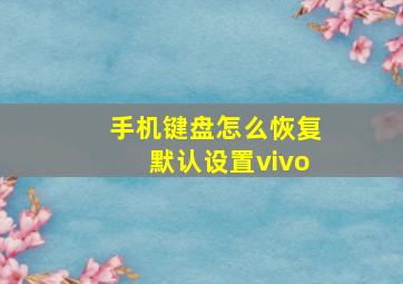 手机键盘怎么恢复默认设置vivo