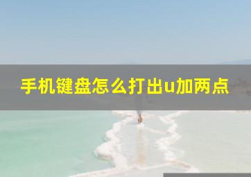 手机键盘怎么打出u加两点