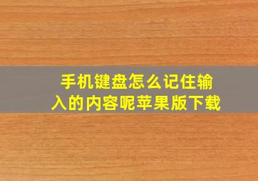 手机键盘怎么记住输入的内容呢苹果版下载