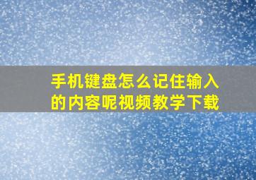 手机键盘怎么记住输入的内容呢视频教学下载