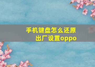 手机键盘怎么还原出厂设置oppo