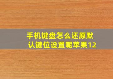 手机键盘怎么还原默认键位设置呢苹果12