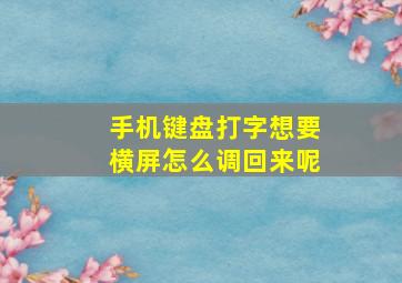 手机键盘打字想要横屏怎么调回来呢