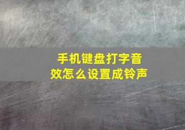 手机键盘打字音效怎么设置成铃声