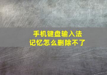 手机键盘输入法记忆怎么删除不了