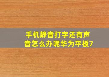 手机静音打字还有声音怎么办呢华为平板7