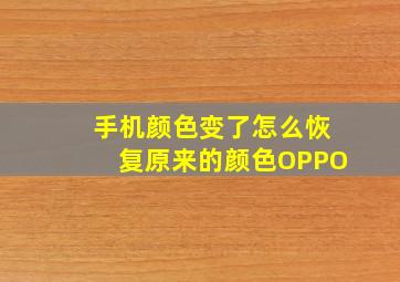 手机颜色变了怎么恢复原来的颜色OPPO