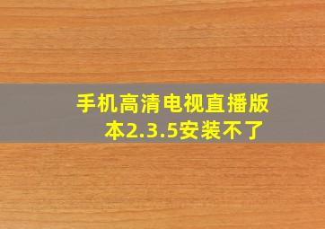 手机高清电视直播版本2.3.5安装不了