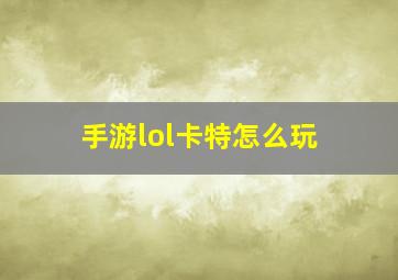 手游lol卡特怎么玩