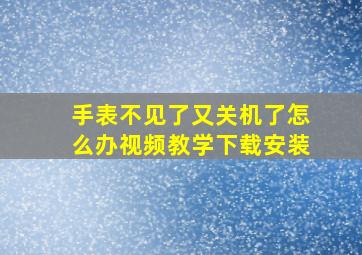 手表不见了又关机了怎么办视频教学下载安装