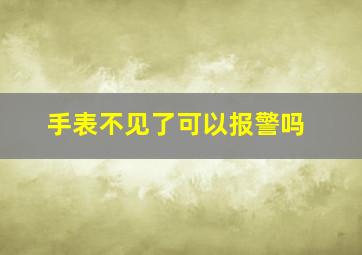 手表不见了可以报警吗