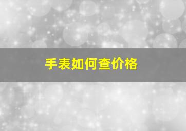 手表如何查价格