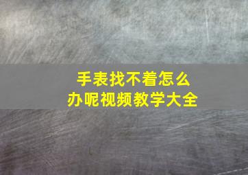 手表找不着怎么办呢视频教学大全