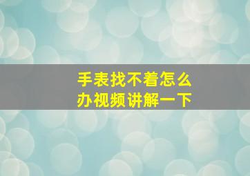 手表找不着怎么办视频讲解一下