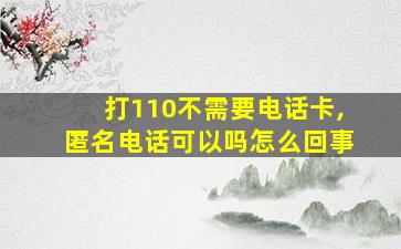 打110不需要电话卡,匿名电话可以吗怎么回事