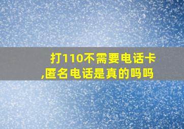 打110不需要电话卡,匿名电话是真的吗吗