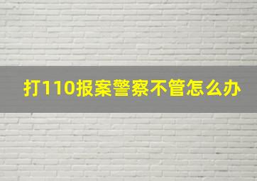 打110报案警察不管怎么办