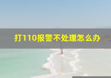 打110报警不处理怎么办