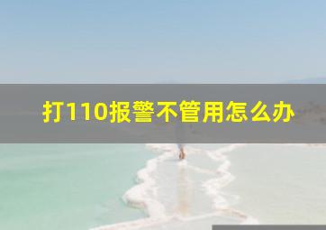 打110报警不管用怎么办