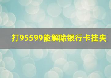 打95599能解除银行卡挂失