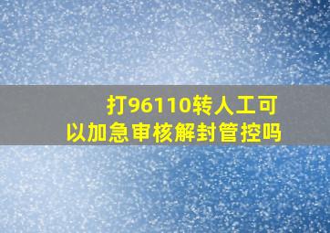 打96110转人工可以加急审核解封管控吗