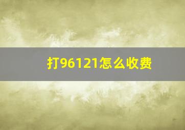 打96121怎么收费