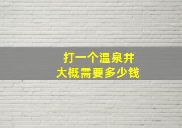 打一个温泉井大概需要多少钱