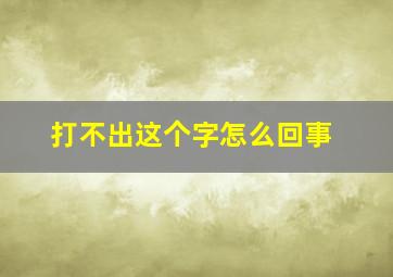 打不出这个字怎么回事