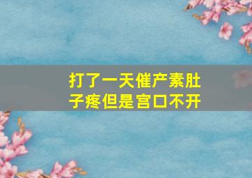 打了一天催产素肚子疼但是宫口不开