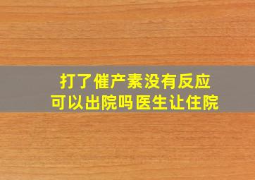 打了催产素没有反应可以出院吗医生让住院