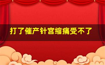 打了催产针宫缩痛受不了