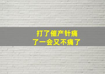 打了催产针痛了一会又不痛了