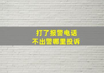 打了报警电话不出警哪里投诉