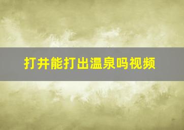 打井能打出温泉吗视频