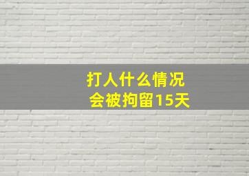 打人什么情况会被拘留15天