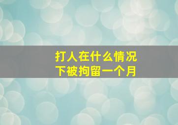 打人在什么情况下被拘留一个月