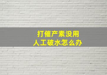 打催产素没用人工破水怎么办